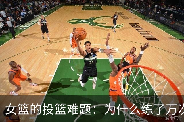 女篮的投篮难题：为什么练了万次还是投不进？